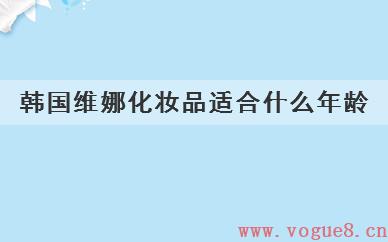 
	韩国维娜化妆品适合什么年龄(韩国维娜化妆品适合哪个年龄使用)
