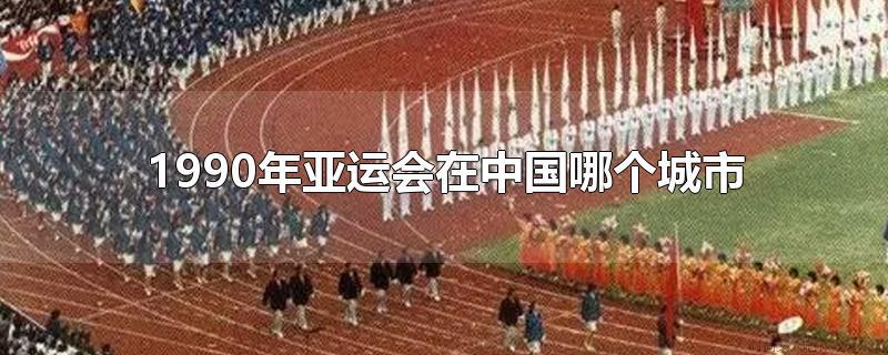 1990年亚运会在中国哪个城市