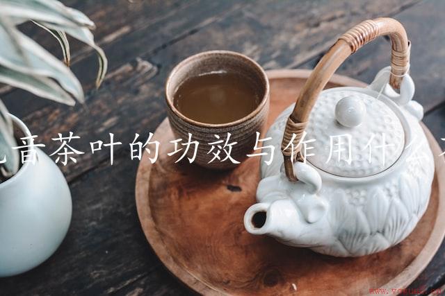 铁观音茶叶的功效与作用什么茶有降糖的功效