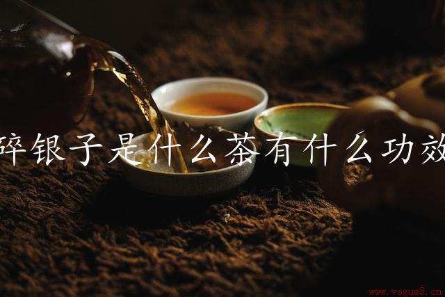 碎银子是什么茶有什么功效（碎银子茶的营养价值和功效）