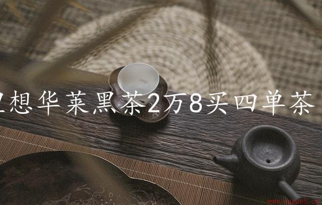 理想华莱黑茶2万8买四单茶（给你最好的茶叶）