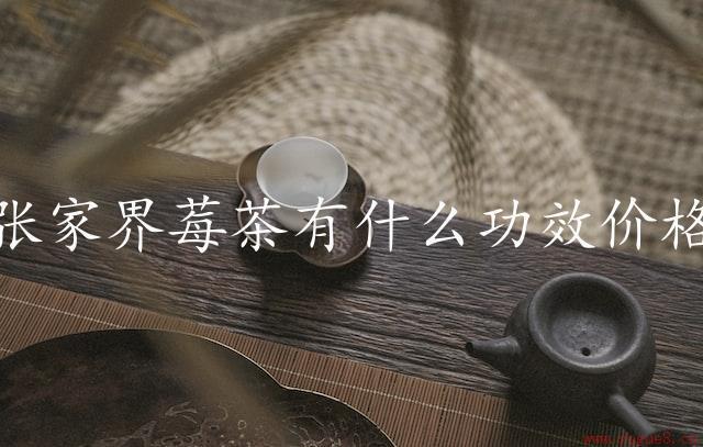 张家界莓茶有什么功效价格（给你一种健康的生活方式）