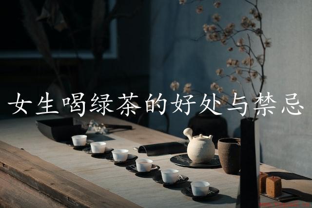 女生喝绿茶的好处与禁忌（精选绿茶，健康护肤）