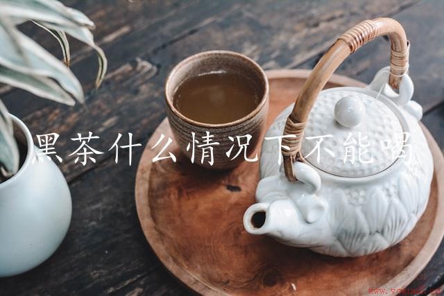 黑茶什么情况下不能喝（茶饮宜忌）