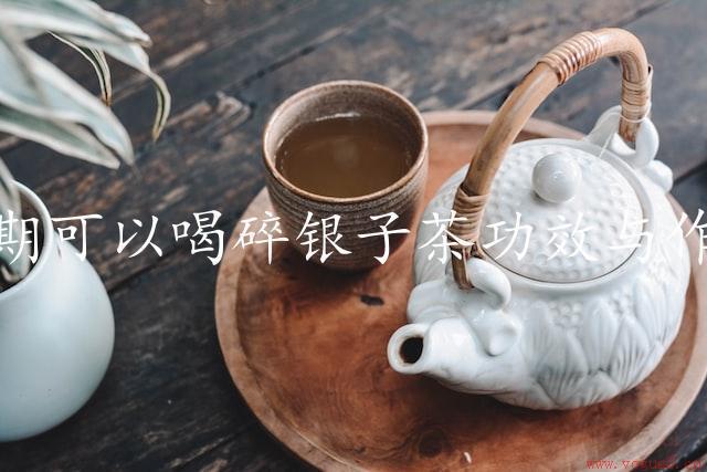 经期可以喝碎银子茶功效与作用（调理女性生理期症状）