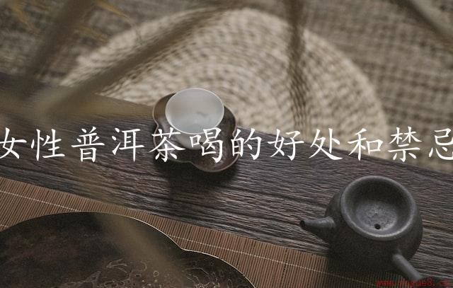 女性普洱茶喝的好处和禁忌（普洱茶的福音）