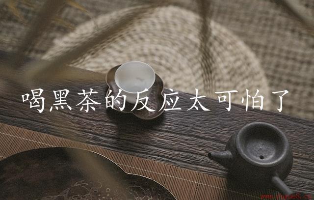 喝黑茶的反应太可怕了（令人震惊的后果）